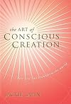 The Art of Conscious Creation: How You Can Transform the World