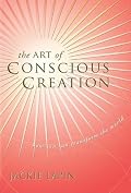 The Art of Conscious Creation: How You Can Transform the World