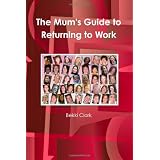 The Mum'S Guide To Returning To Workby Bekki Clark