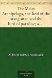 The Malay Archipelago, the land of the orang-utan and the bird of paradise; a narrative of travel, with studies of man and nature - Volume 1