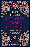 Let Our Fame Be Great: Journeys among the defiant people of the Caucasus
