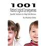 1001 Natural Logical Consequences: Specific Solutions to Help Kids Behave