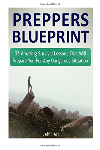 preppers blueprint 33 amazing survival lessons that will prepare you for any dangerous situation preppers blueprint