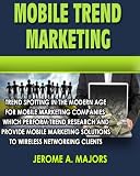 Mobile Trend Marketing: Trend Spotting In The Modern Age For Mobile Marketing Companies Which Perform Trend Research And Provide Mobile Marketing Solutions To Wireless Marketing Clients Mobile Trend Marketing: Trend Spotting In The Modern Age For Mobile Marketing Companies Which Perform Trend Research And Provide Mobile Marketing Solutions To Wireless Marketing Clients