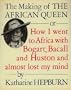 The Making of the African Queen: Or, How I Went to Africa with Bogart, Bacall and Huston and Almost Lost My Mind
