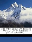 The Raree Show: Or, the Fox Trap't. an Opera. Written by Joseph Peterson, ...