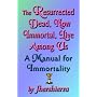 The Resurrected Dead, Now Immortal, Live Among Us: A Manual for Immortality