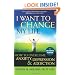 I Want to Change My Life: How to Overcome Anxiety, Depression and Addiction