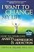 I Want to Change My Life: How to Overcome Anxiety, Depression and Addiction I Want to Change My Life: How to Overcome Anxiety, Depression and Addiction
