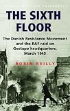 Sixth Floor: The Danish Resistance Movement and the RAF Raid on Gestapo Headquarters March 1