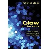 Glow in the Dark: Living in God's Creative Energy and Supernatural Joy