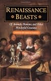 Renaissance Beasts: Of Animals, Humans, and Other Wonderful Creatures
