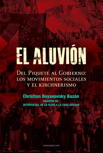 El aluvión: Del Piquete al Gobierno: Los movimientos sociales y el Kirchnerismo (Spanish Edition)