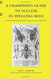 A Champions Guide to Success in Spelling Bees: Fundamentals of Spelling Bee Competition and Preparation