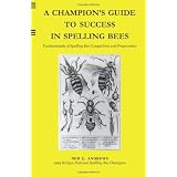 A Champion's Guide to Success in Spelling Bees: Fundamentals of Spelling Bee Competition and Preparation ~ Ned G. Andrews