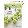 Quick & Clever Felting: 25 Stylish Projects Using Felt Applique, Needle Felting, Wet Felting and Other Easy Techniques