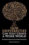 How universities can help create a wiser world : the urgent need for an academic revolution
