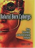 Natural-Born Cyborgs: Minds, Technologies, and the Future of Human Intelligence