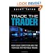 Trade the Trader: Know Your Competition and Find Your Edge for Profitable Trading