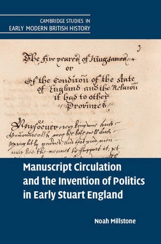 Manuscript Circulation and the Invention of Politics in Early Stuart England (Cambridge Studies in Early Modern British History)