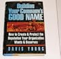 Building Your Company's Good Name: How to Create & Protect the Reputation Your Company Wants & Deserves