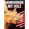 Heimwerken mit Holz: Holz und seine Eigenschaften, Holzbretter und Platten, Holzteile verbinden, veredeln und sch�tzen, W�nde und Decken aus Holz, Saunabau