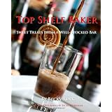 The Top Shelf Baker: Sweet Treats from a Well Stocked Bar