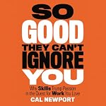 So Good They Can't Ignore You: Why Skills Trump Passion in the Quest for Work You Love | Cal Newport