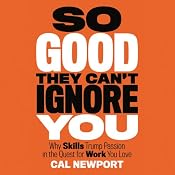 So Good They Can't Ignore You: Why Skills Trump Passion in the Quest for Work You Love | [Cal Newport]