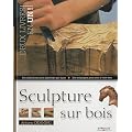 Sculpture sur bois: Des r�alisations pour apprendre pas � pas. Des techniques pour cr�er � votre tour