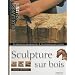 Sculpture sur bois: Des r�alisations pour apprendre pas � pas. Des techniques pour cr�er � votre tour
