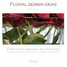 Floral Design Ideas: Professional Inspiration for Your Home by Donna Stein