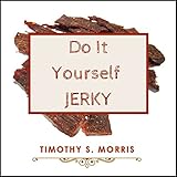 Do It Yourself Jerky: How to Make Delicious Homemade Meat Jerky. 45 Delicious and Easy Jerky Recipes