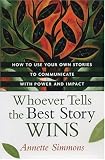 Whoever Tells the Best Story Wins: How to Use Your Own Stories to Communicate with Power and Impact