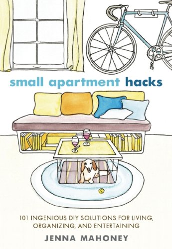 Small Apartment Hacks: 101 Ingenious DIY Solutions for Living, Organizing, and Entertaining