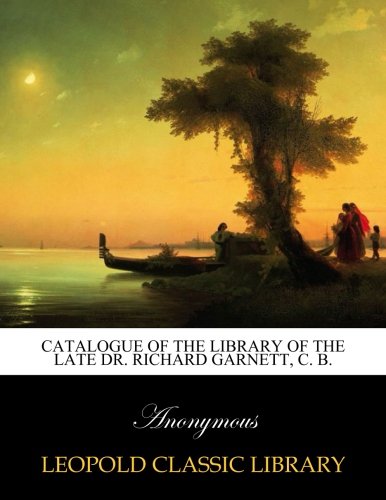 Catalogue of the Library of the late Dr. Richard Garnett, C. B.