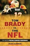Tom Brady vs. the NFL: The Case for Football's Greatest Quarterback