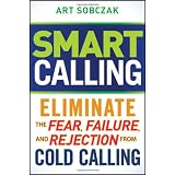 Smart Calling: Eliminate the Fear, Failure, and Rejection From Cold Calling