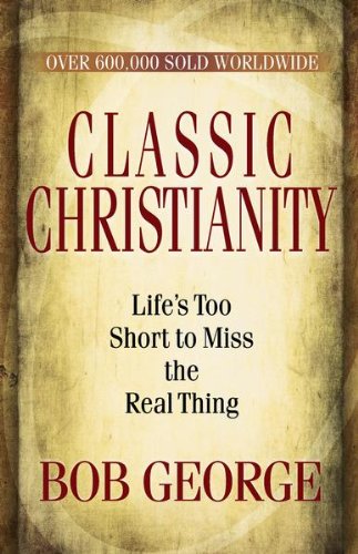 Classic Christianity: Life's Too Short to Miss the Real Thing