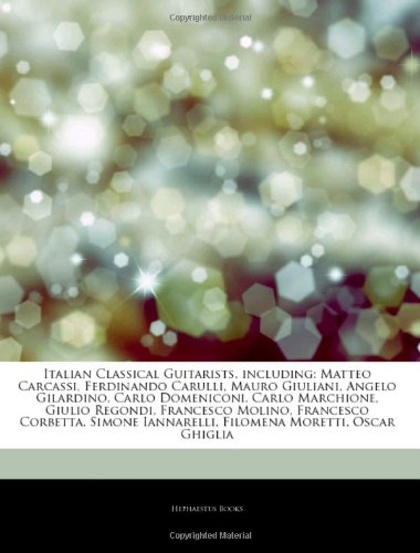 Hephaestus Books Italian Classical Guitarists, Including: Matteo Carcassi, Ferdinando Carulli, Mauro Giuliani, Angelo Gilardino, Carlo Domeniconi, ...