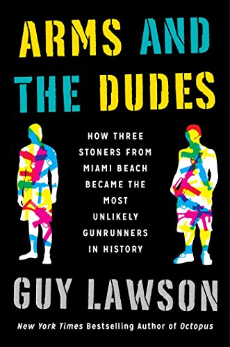 Arms and the Dudes: How Three Stoners from Miami Beach Became the Most Unlikely Gunrunners in History by Guy Lawson (9-Jun-2015) Hardcover