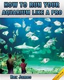 How to Run Your Aquarium Like a Pro - The Complete Guide To Maintaining Your Aquarium