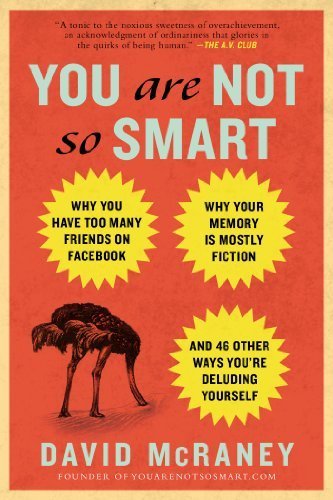 You Are Not So Smart: Why You Have Too Many Friends on Facebook, Why Your Memory Is Mostly Fiction, and 46 Other Ways You're Deluding Yourself Reprint Edition by McRaney, David published by Gotham (2012)