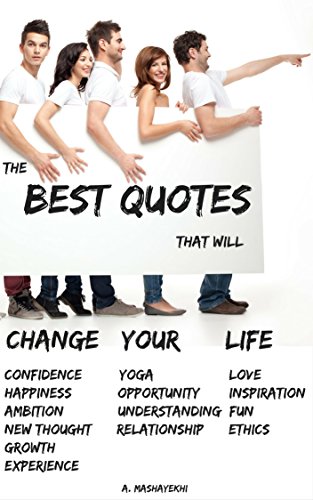 The Best Quotes That Will Change Your Life: Confidence, Happiness, Ambition, New thought, Growth, Experience, Yoga, Opportunity, Understanding, Relationship, Love, Inspiration, Fun and Ethics.