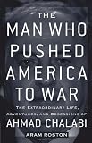 The Man Who Pushed America to War: The Extraordinary Life, Adventures, and Obsessions of Ahmad Chalabi