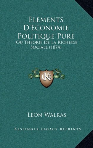Elements D'Economie Politique Pure: Ou Theorie de La Richesse Sociale (1874)