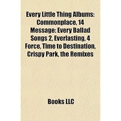 Every Little Thing Albums: Commonplace, 14 Message: Every Ballad Songs 2, Everlasting, 4 Force, Time to Destination, Crispy Park, the Remixes