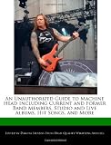 An Unauthorized Guide to Machine Head Including Current and Former Band Members, Studio and Live Albums, Hit Songs, and More