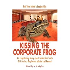 Kissing the Corporate Frog: An Enlightening Story about Leadership Traits 21st Century Employees Admire and Respect