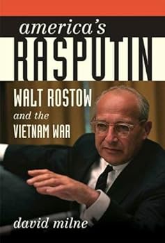america's rasputin: walt rostow and the vietnam war - david milne america's rasputin: walt rostow and the vietnam war - david milne
